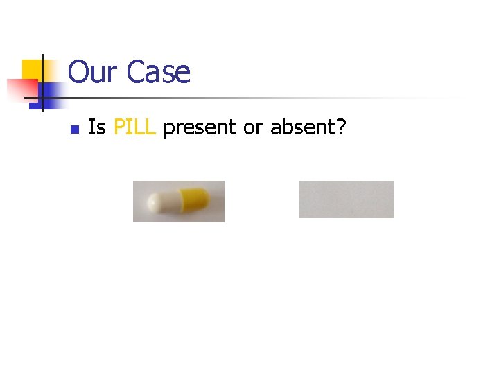 Our Case n Is PILL present or absent? 