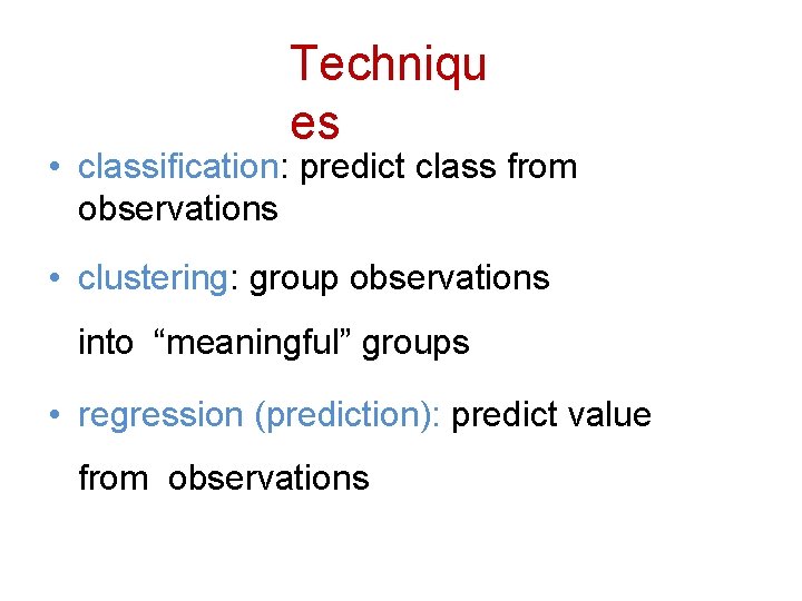 Techniqu es • classification: predict class from observations • clustering: group observations into “meaningful”