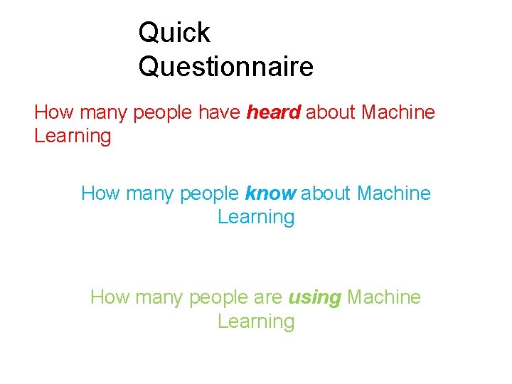 Quick Questionnaire How many people have heard about Machine Learning How many people know