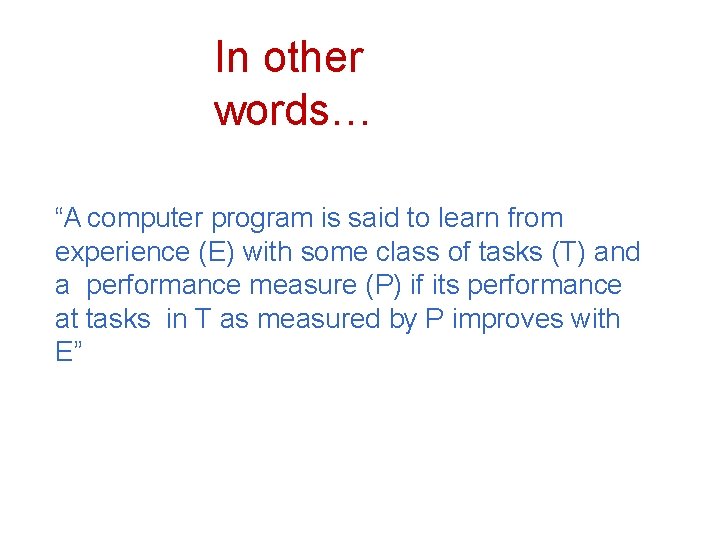 In other words… “A computer program is said to learn from experience (E) with