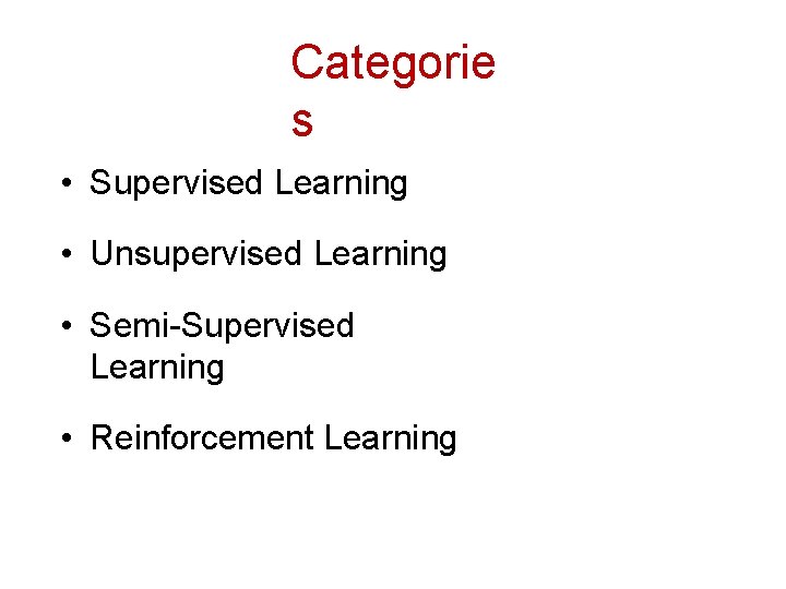 Categorie s • Supervised Learning • Unsupervised Learning • Semi-Supervised Learning • Reinforcement Learning