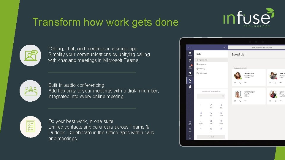 Transform how work gets done Calling, chat, and meetings in a single app. Simplify