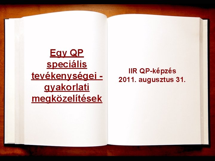 Egy QP speciális tevékenységei gyakorlati megközelítések IIR QP-képzés 2011. augusztus 31. 