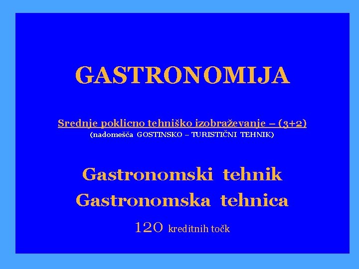 GASTRONOMIJA Srednje poklicno tehniško izobraževanje – (3+2) (nadomešča GOSTINSKO – TURISTIČNI TEHNIK) Gastronomski tehnik