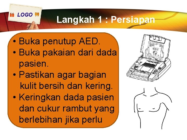 LOGO Langkah 1 : Persiapan • Buka penutup AED. • Buka pakaian dari dada