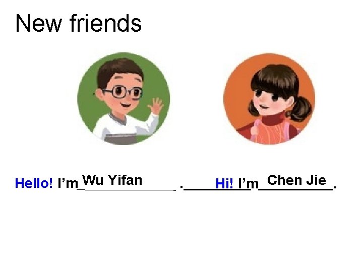 New friends Hello! I’m Wu Yifan . Hi! I’m Chen Jie. 