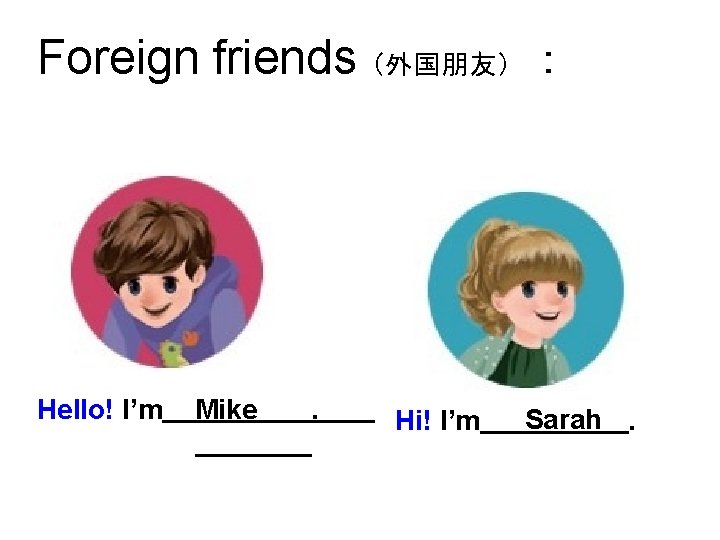 Foreign friends（外国朋友）： Hello! I’m Mike . Hi! I’m Sarah. 