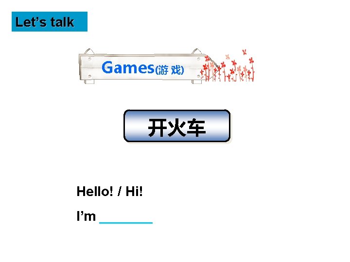 Let’s talk Games(游 戏) 开火车 Hello! / Hi! I’m _______ 