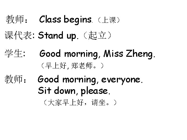 教师： Class begins. （上课） 课代表: Stand up. （起立） 学生: Good morning, Miss Zheng. （早上好,