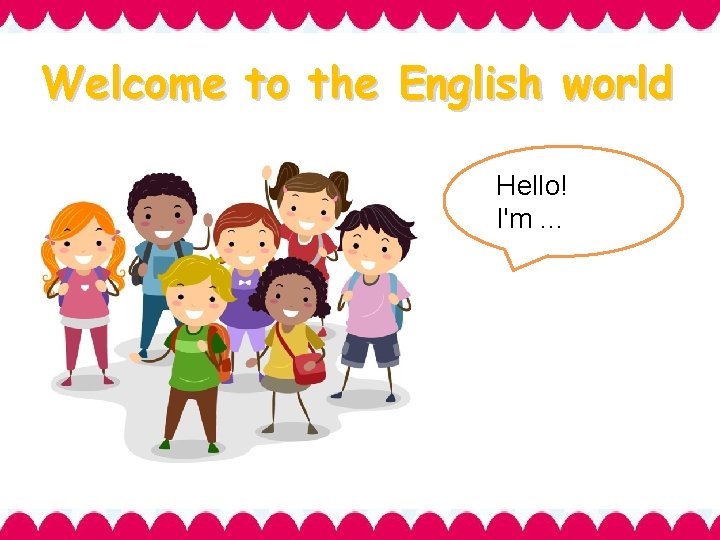 Welcome to the English world Hello! I'm. . . 