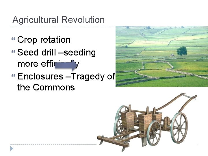 Agricultural Revolution Crop rotation Seed drill –seeding more efficiently Enclosures –Tragedy of the Commons