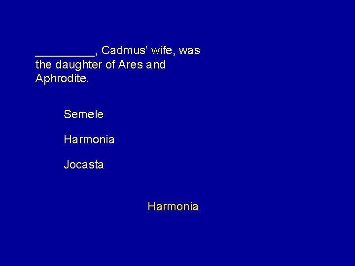 _____, Cadmus’ wife, was the daughter of Ares and Aphrodite. Semele Harmonia Jocasta Harmonia