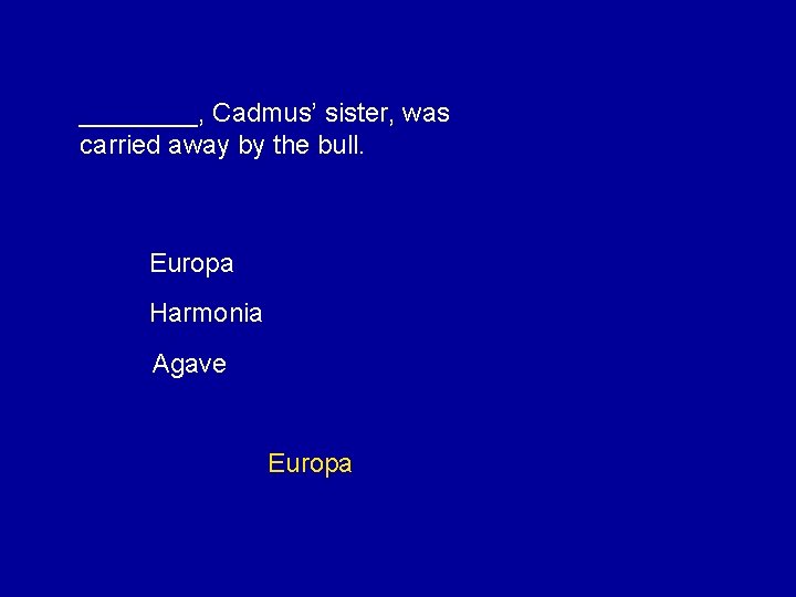 ____, Cadmus’ sister, was carried away by the bull. Europa Harmonia Agave Europa 