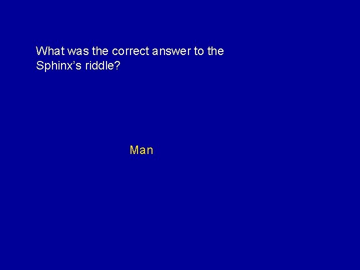 What was the correct answer to the Sphinx’s riddle? Man 