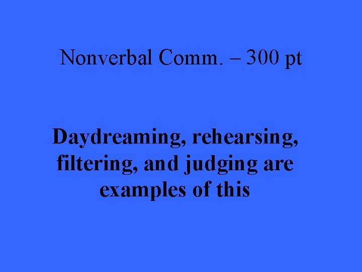 Nonverbal Comm. – 300 pt Daydreaming, rehearsing, filtering, and judging are examples of this