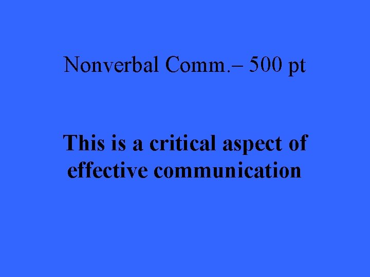 Nonverbal Comm. – 500 pt This is a critical aspect of effective communication 