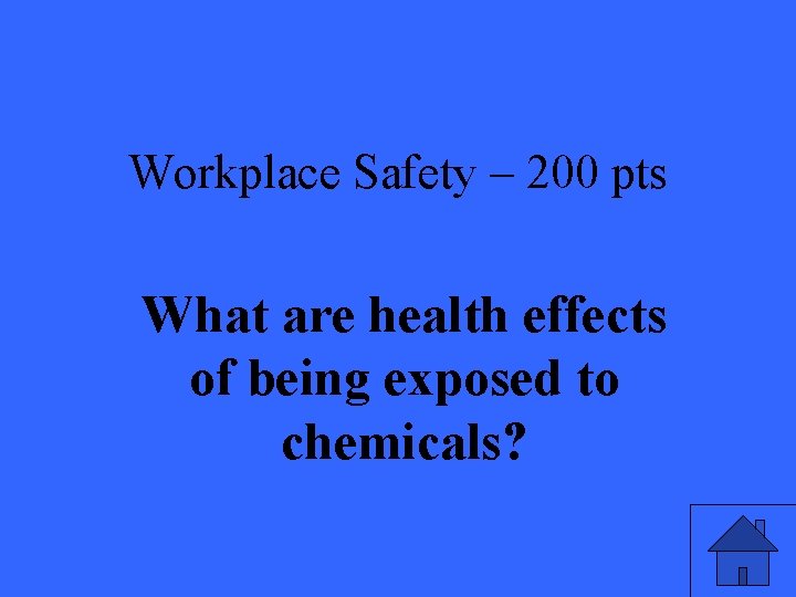 Workplace Safety – 200 pts What are health effects of being exposed to chemicals?
