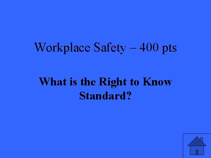 Workplace Safety – 400 pts What is the Right to Know Standard? 