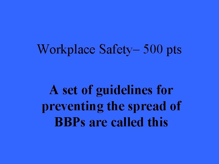 Workplace Safety– 500 pts A set of guidelines for preventing the spread of BBPs