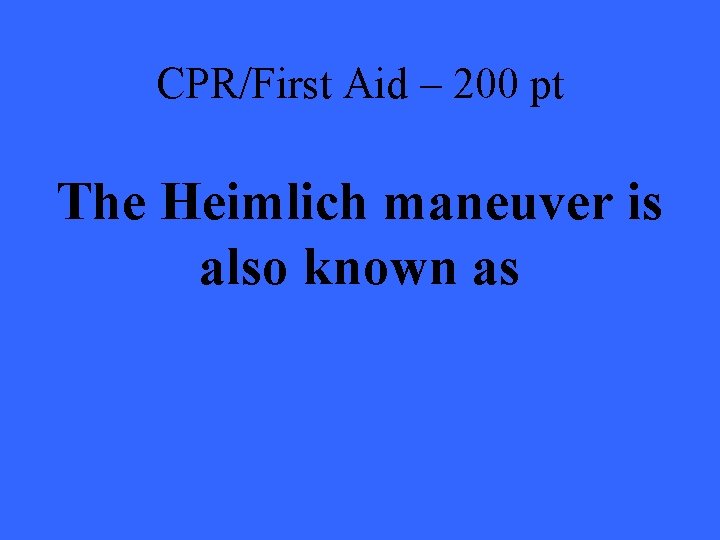 CPR/First Aid – 200 pt The Heimlich maneuver is also known as 