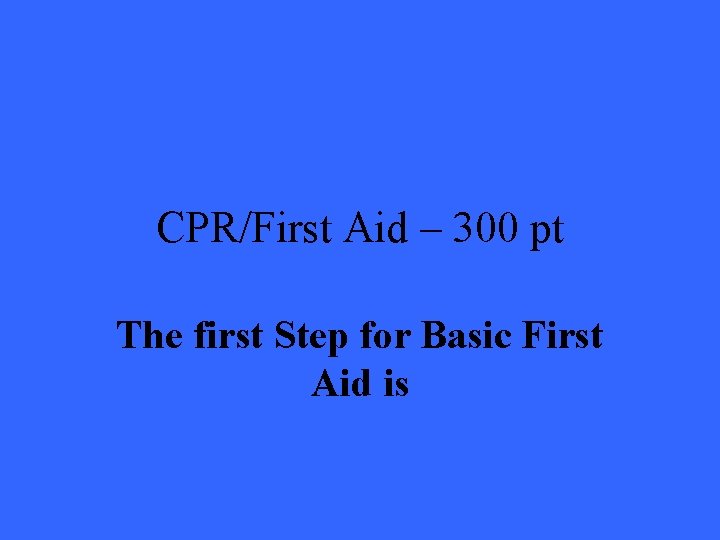 CPR/First Aid – 300 pt The first Step for Basic First Aid is 