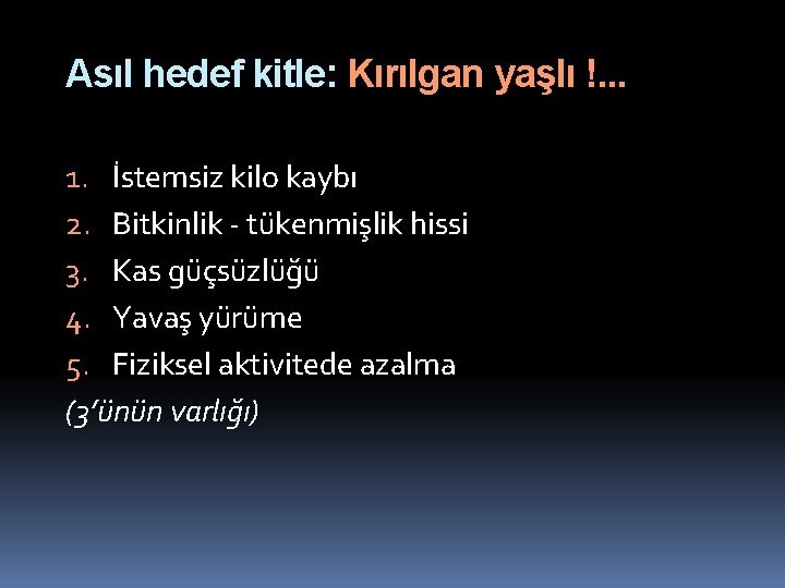 Asıl hedef kitle: Kırılgan yaşlı !. . . 1. İstemsiz kilo kaybı 2. Bitkinlik