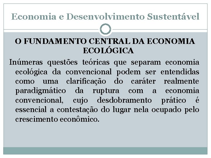 Economia e Desenvolvimento Sustentável O FUNDAMENTO CENTRAL DA ECONOMIA ECOLÓGICA Inúmeras questões teóricas que