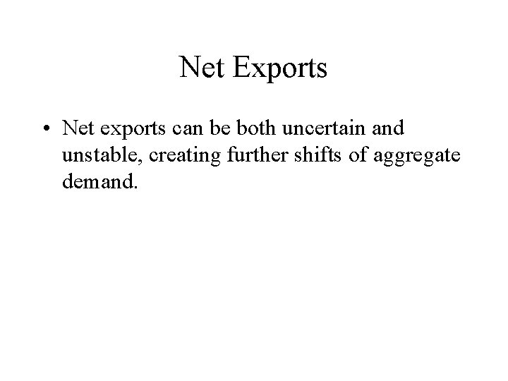 Net Exports • Net exports can be both uncertain and unstable, creating further shifts