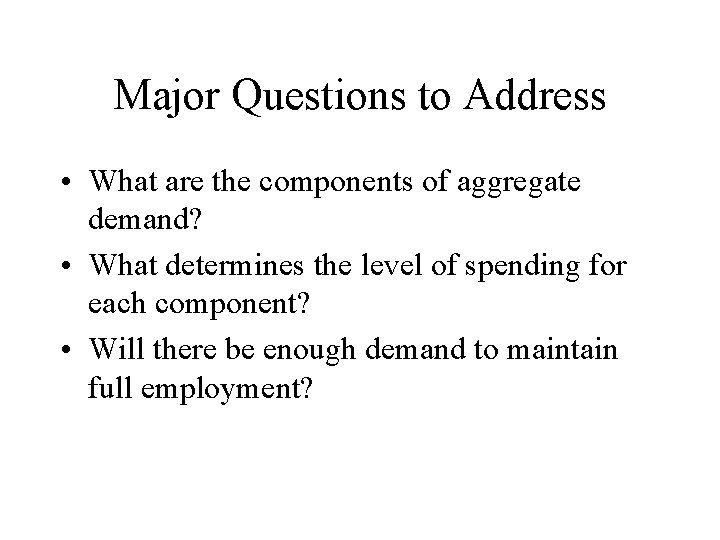 Major Questions to Address • What are the components of aggregate demand? • What