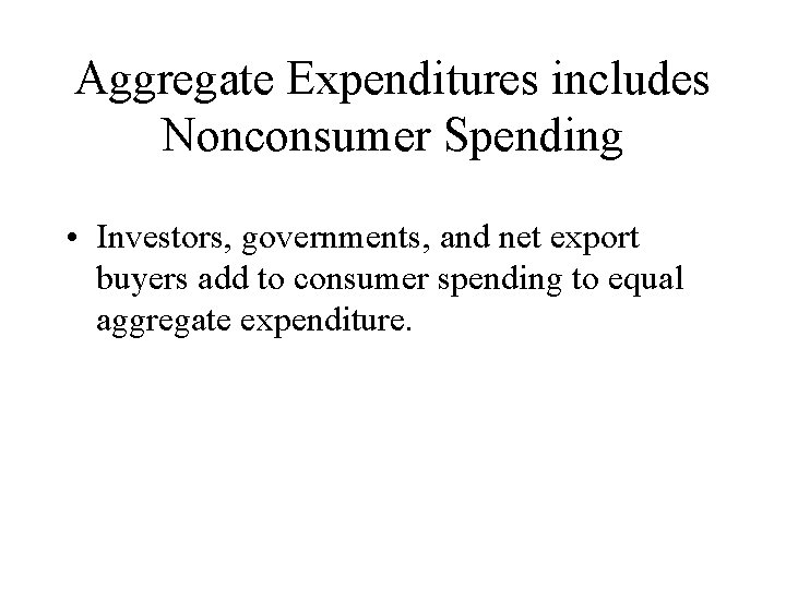Aggregate Expenditures includes Nonconsumer Spending • Investors, governments, and net export buyers add to