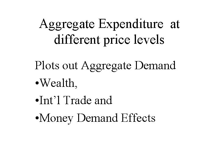 Aggregate Expenditure at different price levels Plots out Aggregate Demand • Wealth, • Int’l