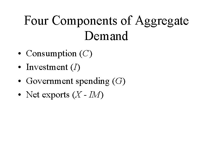 Four Components of Aggregate Demand • • Consumption (C) Investment (I) Government spending (G)