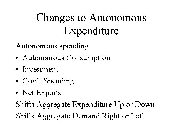 Changes to Autonomous Expenditure Autonomous spending • Autonomous Consumption • Investment • Gov’t Spending