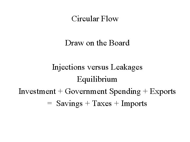 Circular Flow Draw on the Board Injections versus Leakages Equilibrium Investment + Government Spending