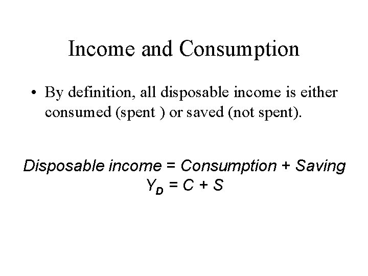 Income and Consumption • By definition, all disposable income is either consumed (spent )