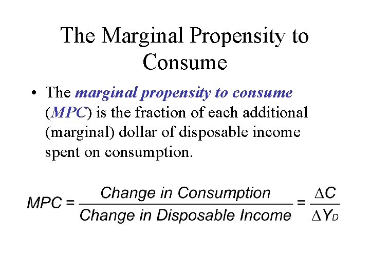 The Marginal Propensity to Consume • The marginal propensity to consume (MPC) is the