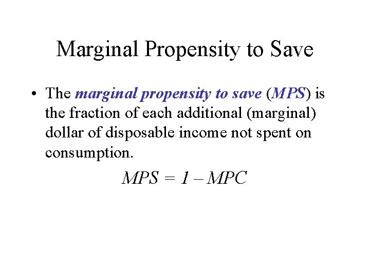 Marginal Propensity to Save • The marginal propensity to save (MPS) is the fraction