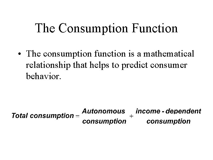 The Consumption Function • The consumption function is a mathematical relationship that helps to