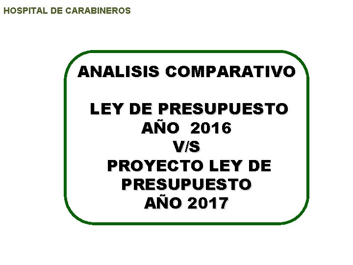 HOSPITAL DE CARABINEROS ANALISIS COMPARATIVO LEY DE PRESUPUESTO AÑO 2016 V/S PROYECTO LEY DE