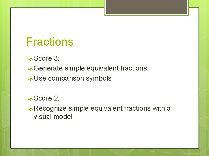 Fractions Score 3: Generate simple equivalent fractions Use comparison symbols Score 2: Recognize simple