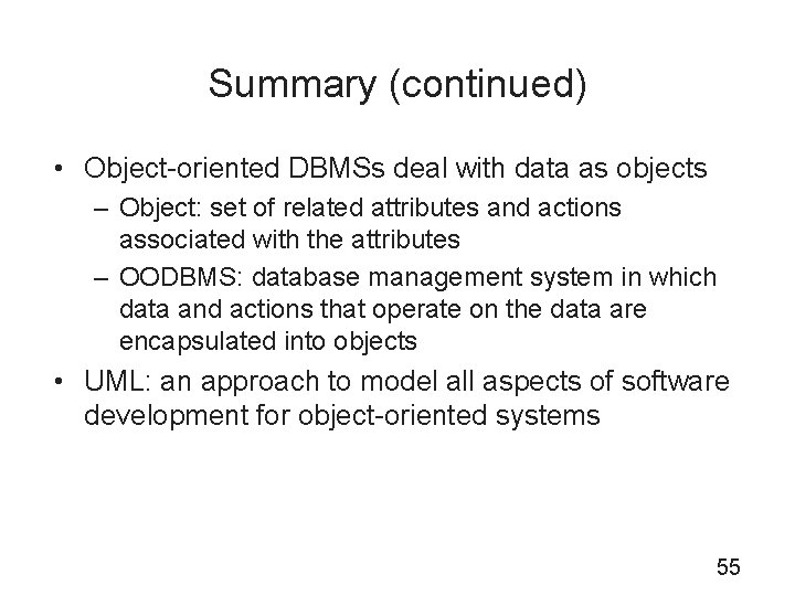 Summary (continued) • Object-oriented DBMSs deal with data as objects – Object: set of