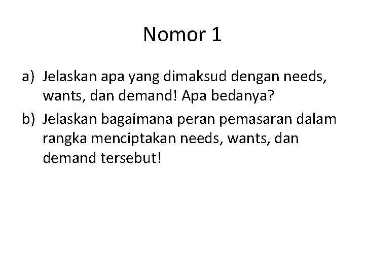 Nomor 1 a) Jelaskan apa yang dimaksud dengan needs, wants, dan demand! Apa bedanya?