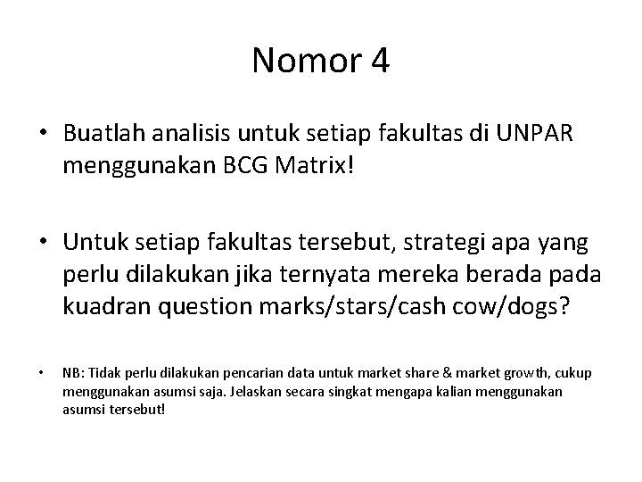 Nomor 4 • Buatlah analisis untuk setiap fakultas di UNPAR menggunakan BCG Matrix! •