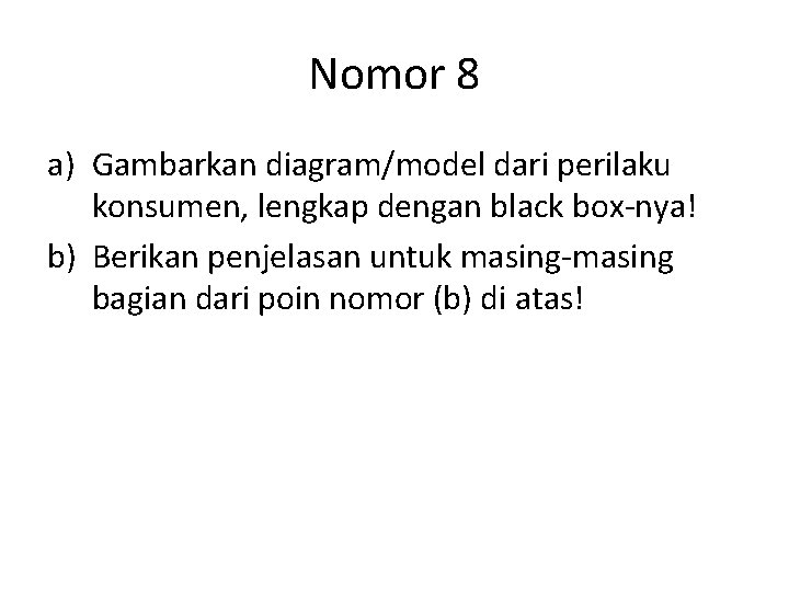 Nomor 8 a) Gambarkan diagram/model dari perilaku konsumen, lengkap dengan black box-nya! b) Berikan