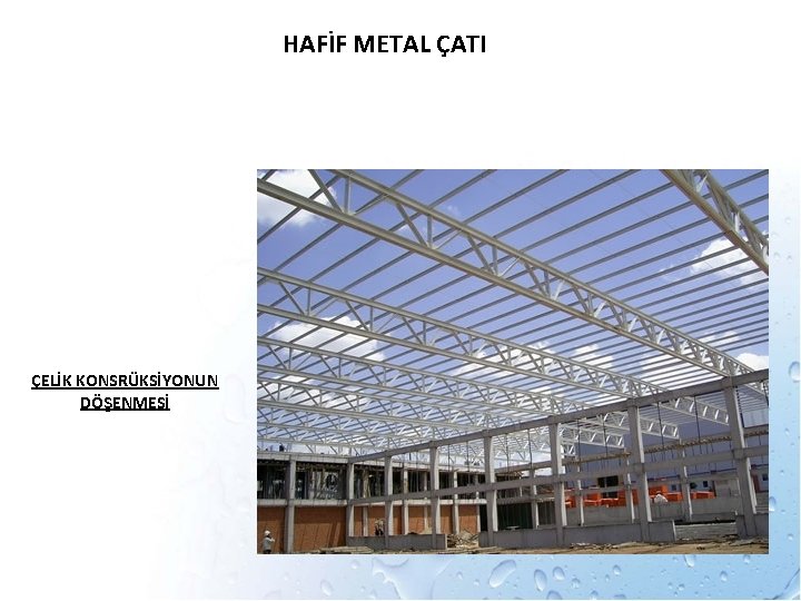 HAFİF METAL ÇATI ÇELİK KONSRÜKSİYONUN DÖŞENMESİ 