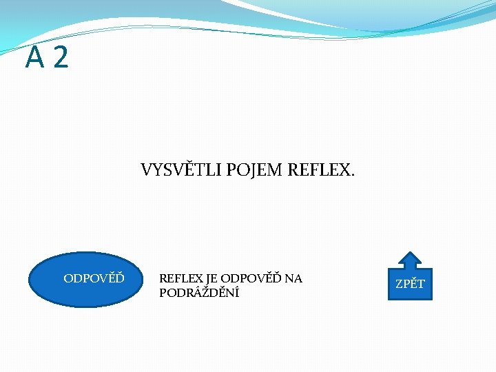 A 2 VYSVĚTLI POJEM REFLEX. ODPOVĚĎ REFLEX JE ODPOVĚĎ NA PODRÁŽDĚNÍ ZPĚT 