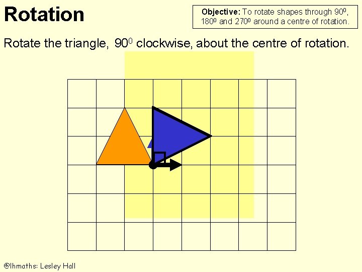 Rotation Objective: To rotate shapes through 900, 1800 and 2700 around a centre of