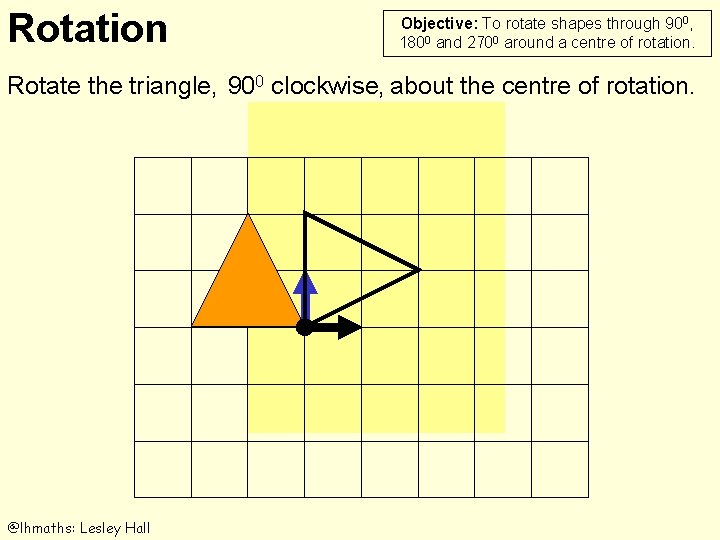 Rotation Objective: To rotate shapes through 900, 1800 and 2700 around a centre of