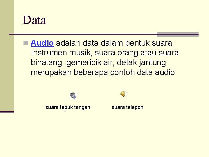 Data n Audio adalah data dalam bentuk suara. Instrumen musik, suara orang atau suara