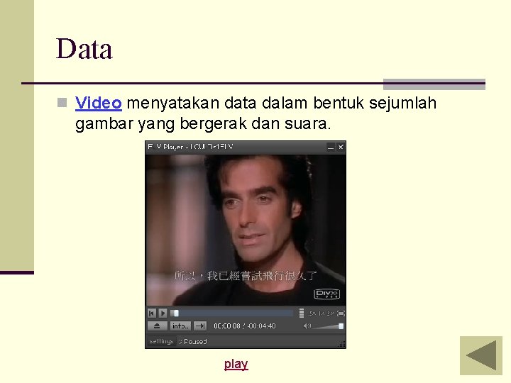 Data n Video menyatakan data dalam bentuk sejumlah gambar yang bergerak dan suara. play